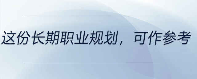 這份長(zhǎng)期職業(yè)規(guī)劃，可以作為參考！