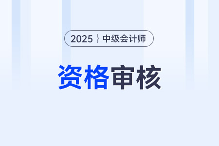 2025年中級(jí)會(huì)計(jì)報(bào)名資格審核方式是哪些？