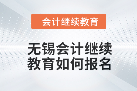 2024年無錫會(huì)計(jì)人員繼續(xù)教育如何報(bào)名？