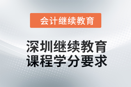 深圳會(huì)計(jì)繼續(xù)教育2024年課程學(xué)分要求
