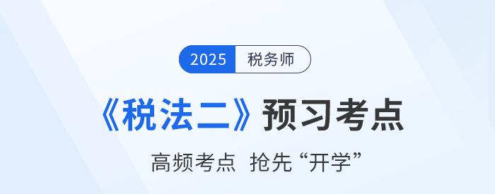 2025稅務(wù)師考試《稅法二》預(yù)習(xí)攻略：搶先學(xué)，掌握恒考點(diǎn)