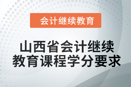2024年山西省會計人員繼續(xù)教育課程學(xué)分要求