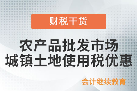 農(nóng)產(chǎn)品批發(fā)市場(chǎng)有什么城鎮(zhèn)土地使用稅優(yōu)惠？