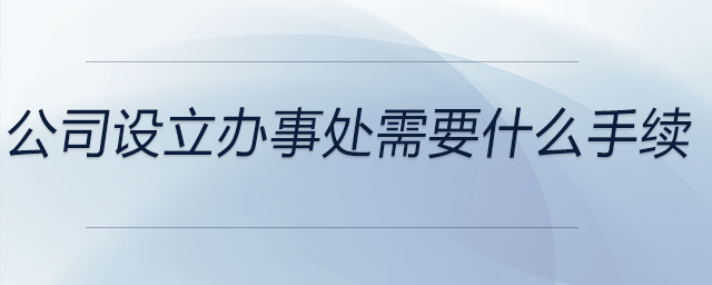 公司設立辦事處需要什么手續(xù)