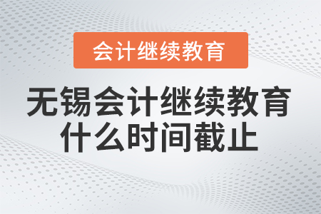 2024年無錫東奧會計繼續(xù)教育什么時間截止？