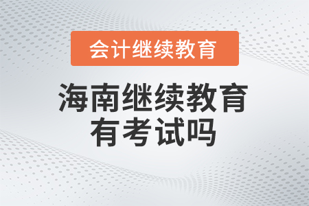2024年海南會(huì)計(jì)繼續(xù)教育有考試嗎？