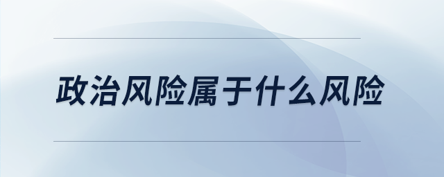政治風(fēng)險屬于什么風(fēng)險
