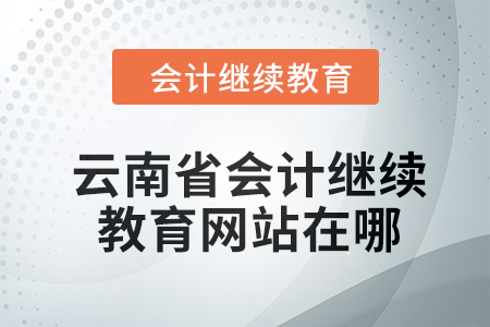 2024年云南省會計繼續(xù)教育網(wǎng)站在哪？