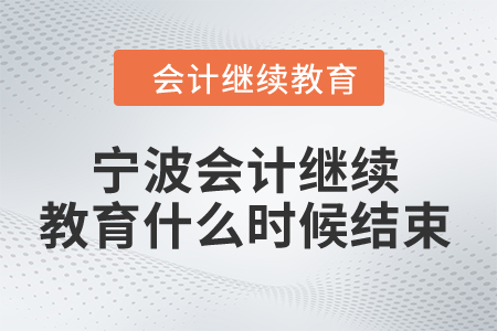 2024年寧波會(huì)計(jì)人員繼續(xù)教育什么時(shí)候結(jié)束？