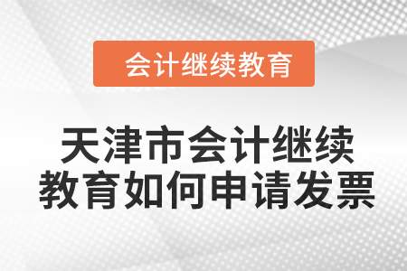 2024年天津市會計人員繼續(xù)教育如何申請發(fā)票？
