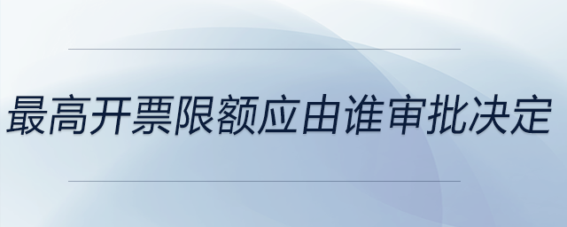 最高開票限額應(yīng)由誰(shuí)審批決定