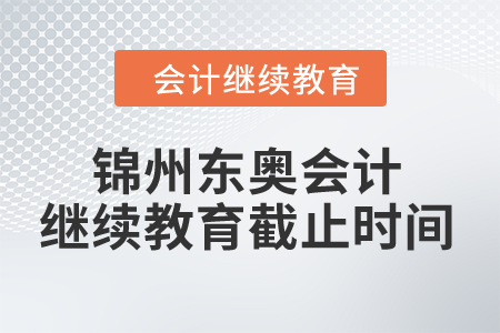 2024年錦州東奧會計繼續(xù)教育截止時間