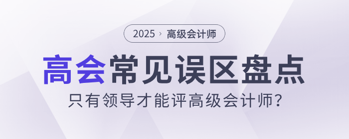 只有領導才能評高級會計師？盤點高會的常見誤區(qū)