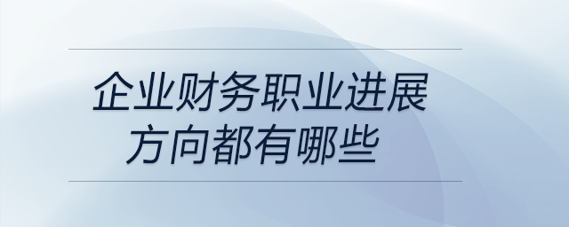 企業(yè)財(cái)務(wù)職業(yè)進(jìn)展方向都有哪些？快來關(guān)注！