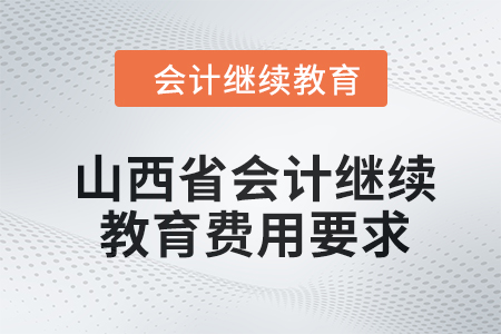 2024年山西省會(huì)計(jì)人員繼續(xù)教育費(fèi)用要求