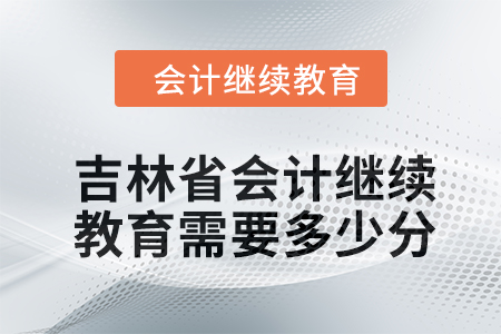 2024年吉林省東奧會計繼續(xù)教育需要多少分？
