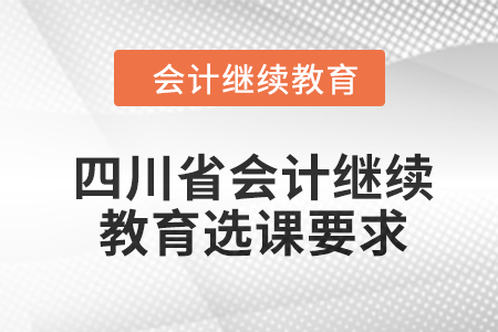 2024年四川省會計人員繼續(xù)教育選課要求