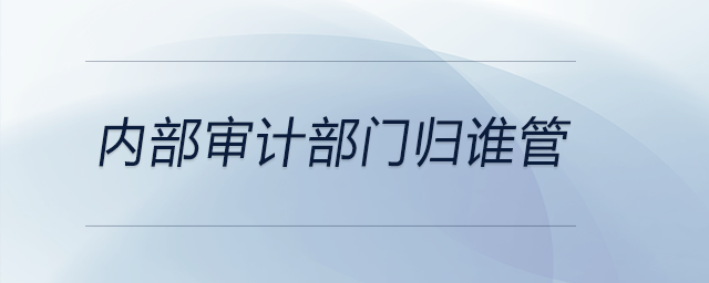 內(nèi)部審計(jì)部門歸誰管