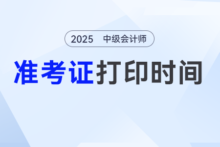 中級(jí)會(huì)計(jì)師準(zhǔn)考證打印時(shí)間都哪天？