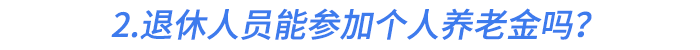 2.退休人員能參加個(gè)人養(yǎng)老金嗎？