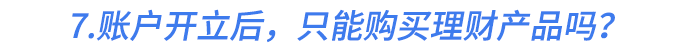 7.個(gè)人養(yǎng)老金賬戶開立后，只能購(gòu)買理財(cái)產(chǎn)品嗎？