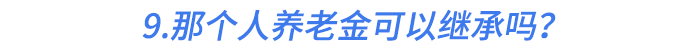 9.那個(gè)人養(yǎng)老金可以繼承嗎？