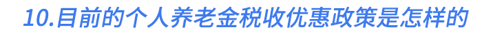 10.目前的個(gè)人養(yǎng)老金稅收優(yōu)惠政策是怎樣的