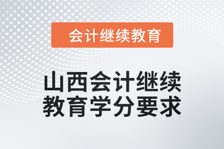 2024年山西會(huì)計(jì)人員繼續(xù)教育學(xué)分要求是多少？