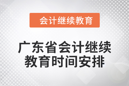 廣東省2024年會(huì)計(jì)人員繼續(xù)教育時(shí)間安排
