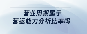 營(yíng)業(yè)周期屬于營(yíng)運(yùn)能力分析比率嗎