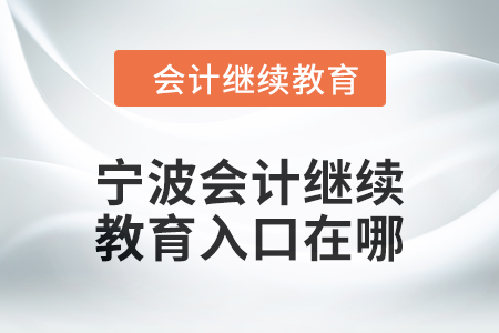 2024年寧波會計(jì)人員繼續(xù)教育入口在哪？