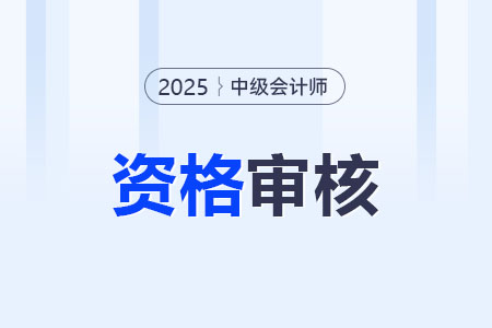 四川2025年中級會計考試報名資格審核方式為關聯(lián)審核