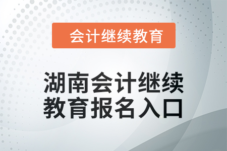 2024年湖南會(huì)計(jì)繼續(xù)教育報(bào)名入口在哪？
