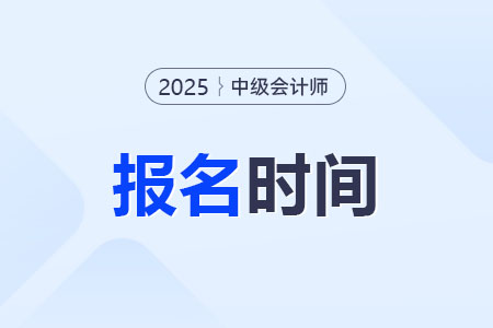 2025年中級會計師什么時候開始報名？