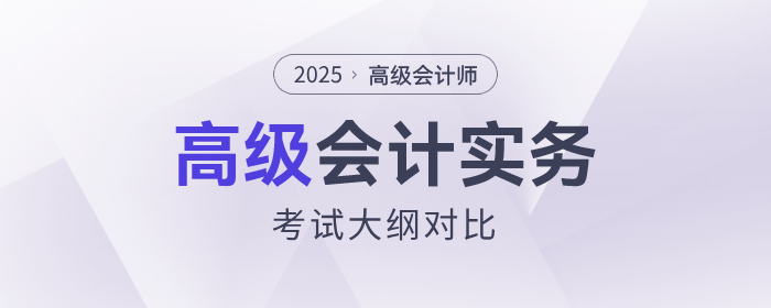 速查看！2025年高級會計(jì)師考試大綱各章節(jié)變化對比