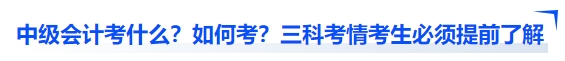 中級會計考什么？如何考？三科考情考生必須提前了解
