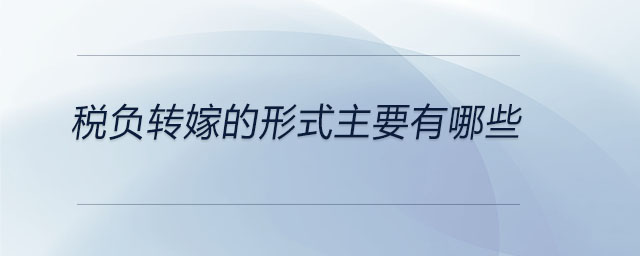 稅負(fù)轉(zhuǎn)嫁的形式主要有哪些