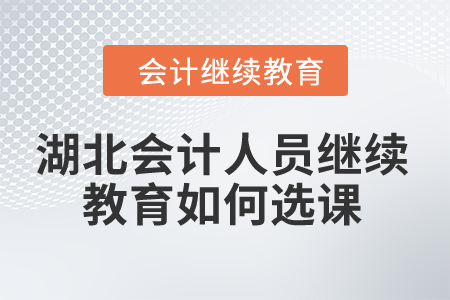 2024年湖北會計人員繼續(xù)教育如何選課？