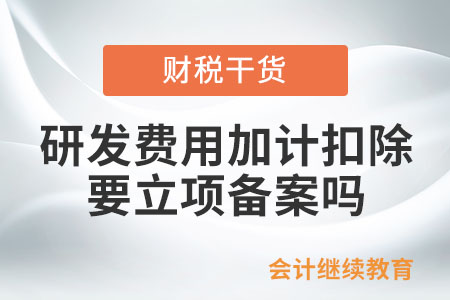單位享受研發(fā)費(fèi)用加計(jì)扣除要立項(xiàng)備案嗎？