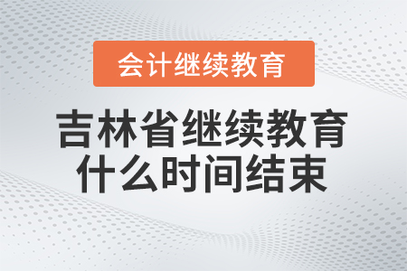 2024年吉林省會計人員繼續(xù)教育什么時間結束報名？