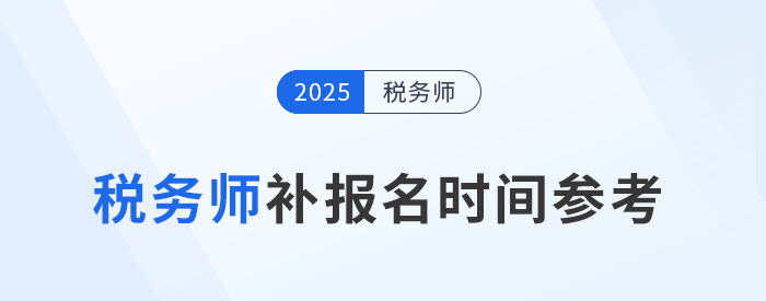 25年稅務(wù)師補(bǔ)報(bào)名時(shí)間是怎么安排的？與首次報(bào)名有哪些區(qū)別？