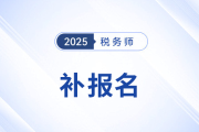 考生須知：2025年稅務(wù)師考試補(bǔ)報(bào)名時(shí)間為8月11日-22日！
