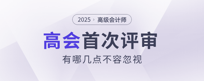 首次參加高級(jí)會(huì)計(jì)師評(píng)審有哪幾點(diǎn)不容忽視？