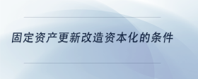 固定資產(chǎn)更新改造資本化的條件