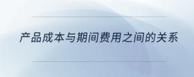 產(chǎn)品成本與期間費用之間的關(guān)系