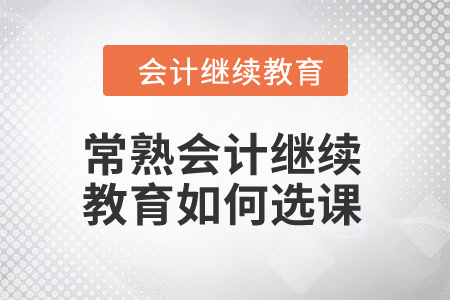 2024年常熟會計繼續(xù)教育如何選課？