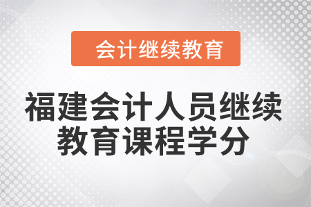 2024年福建會計人員繼續(xù)教育課程學(xué)分