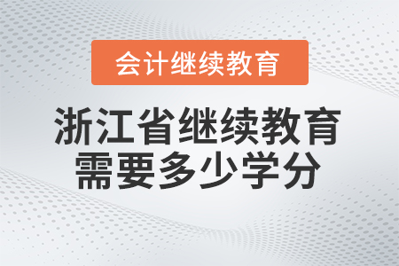2024年浙江省會計人員繼續(xù)教育需要多少學(xué)分？