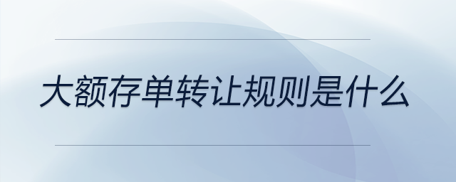 大額存單轉讓規(guī)則是什么