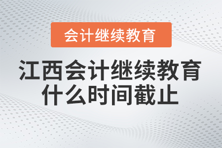 2024年江西會(huì)計(jì)繼續(xù)教育什么時(shí)間截止？